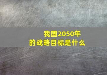 我国2050年的战略目标是什么