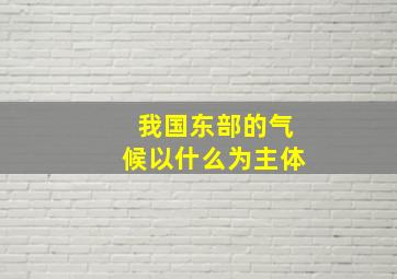 我国东部的气候以什么为主体