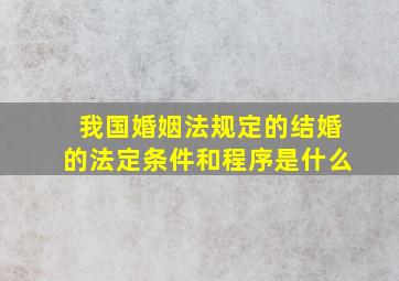 我国婚姻法规定的结婚的法定条件和程序是什么