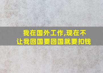 我在国外工作,现在不让我回国要回国就要扣钱