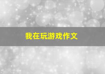 我在玩游戏作文