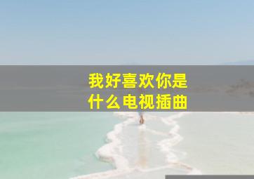 我好喜欢你是什么电视插曲