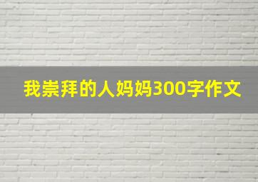 我崇拜的人妈妈300字作文