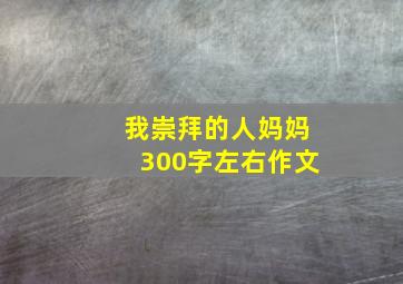 我崇拜的人妈妈300字左右作文