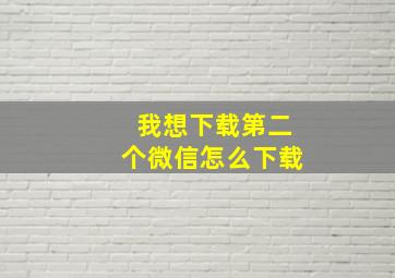 我想下载第二个微信怎么下载