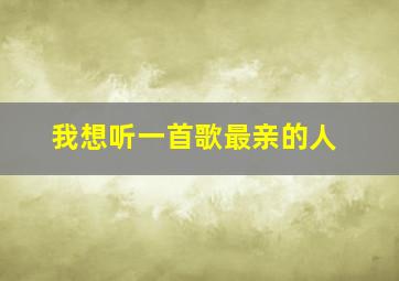 我想听一首歌最亲的人