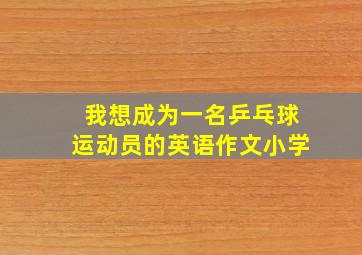 我想成为一名乒乓球运动员的英语作文小学