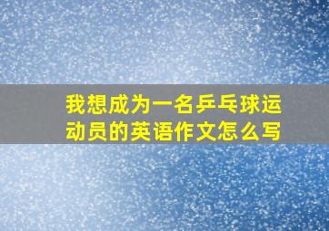 我想成为一名乒乓球运动员的英语作文怎么写