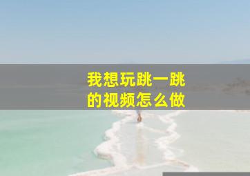 我想玩跳一跳的视频怎么做