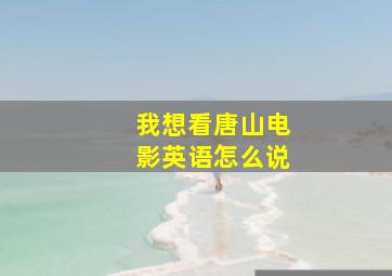 我想看唐山电影英语怎么说