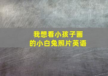 我想看小孩子画的小白兔照片英语