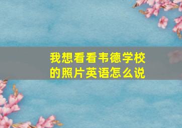 我想看看韦德学校的照片英语怎么说