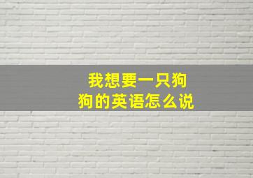 我想要一只狗狗的英语怎么说