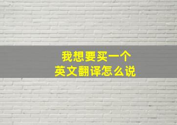 我想要买一个英文翻译怎么说