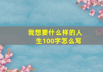 我想要什么样的人生100字怎么写