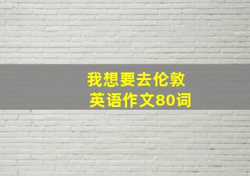 我想要去伦敦英语作文80词