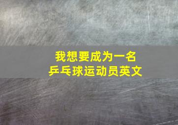 我想要成为一名乒乓球运动员英文