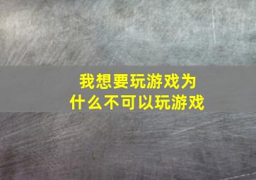 我想要玩游戏为什么不可以玩游戏