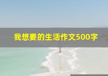 我想要的生活作文500字