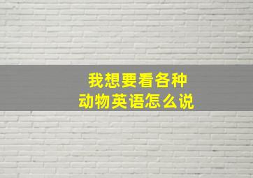 我想要看各种动物英语怎么说