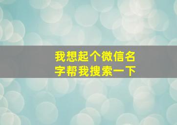 我想起个微信名字帮我搜索一下