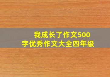 我成长了作文500字优秀作文大全四年级