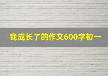 我成长了的作文600字初一