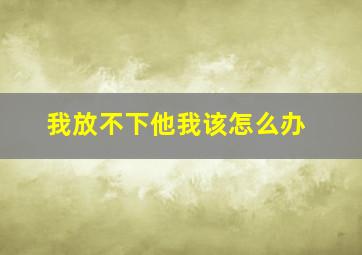 我放不下他我该怎么办