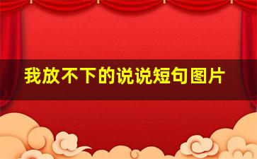 我放不下的说说短句图片