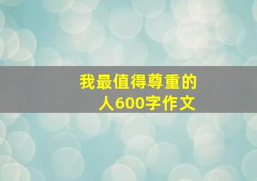 我最值得尊重的人600字作文