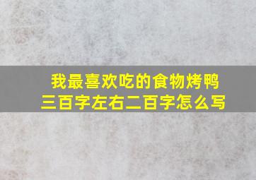 我最喜欢吃的食物烤鸭三百字左右二百字怎么写