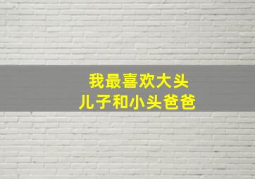 我最喜欢大头儿子和小头爸爸