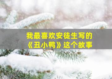 我最喜欢安徒生写的《丑小鸭》这个故事