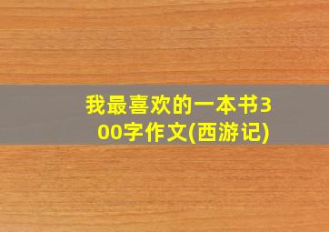 我最喜欢的一本书300字作文(西游记)