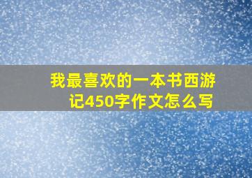 我最喜欢的一本书西游记450字作文怎么写