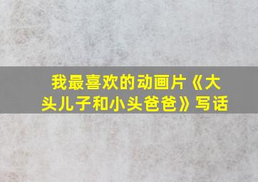 我最喜欢的动画片《大头儿子和小头爸爸》写话