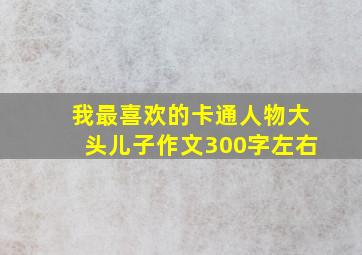 我最喜欢的卡通人物大头儿子作文300字左右