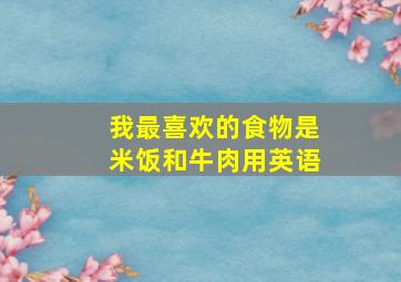 我最喜欢的食物是米饭和牛肉用英语