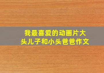 我最喜爱的动画片大头儿子和小头爸爸作文