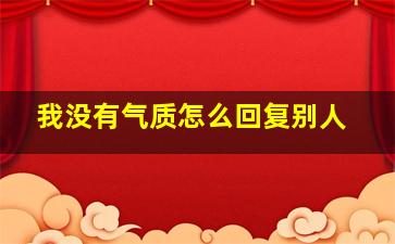 我没有气质怎么回复别人