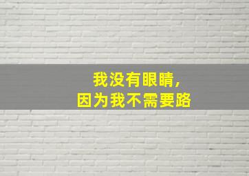 我没有眼睛,因为我不需要路