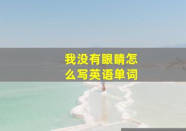 我没有眼睛怎么写英语单词