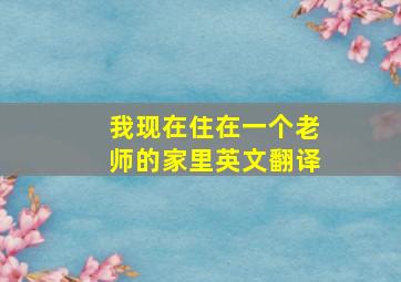 我现在住在一个老师的家里英文翻译