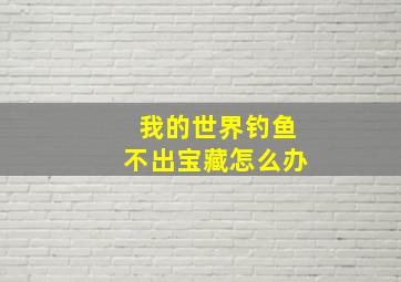 我的世界钓鱼不出宝藏怎么办