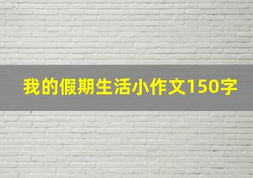 我的假期生活小作文150字