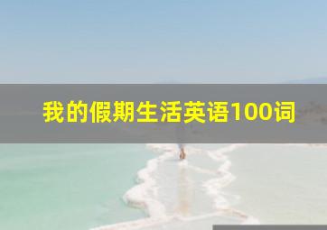 我的假期生活英语100词