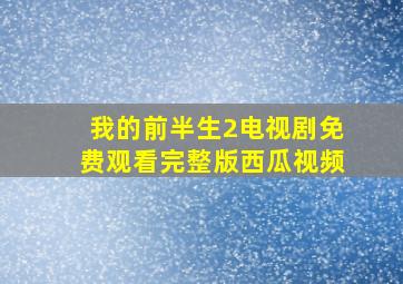 我的前半生2电视剧免费观看完整版西瓜视频