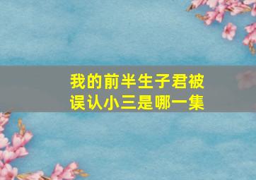 我的前半生子君被误认小三是哪一集