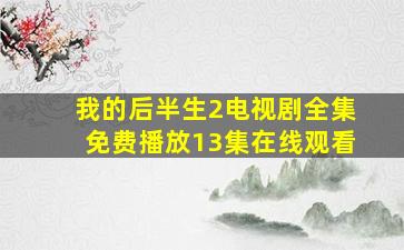 我的后半生2电视剧全集免费播放13集在线观看