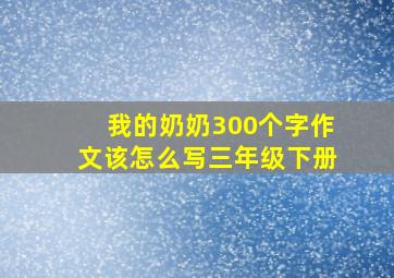 我的奶奶300个字作文该怎么写三年级下册